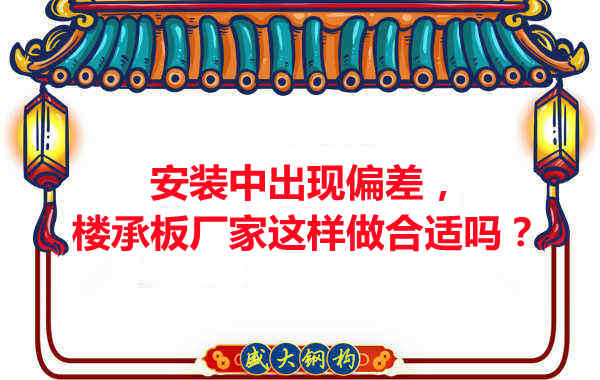 安裝過程中出現(xiàn)偏差，樓承板廠家這樣做合適嗎？