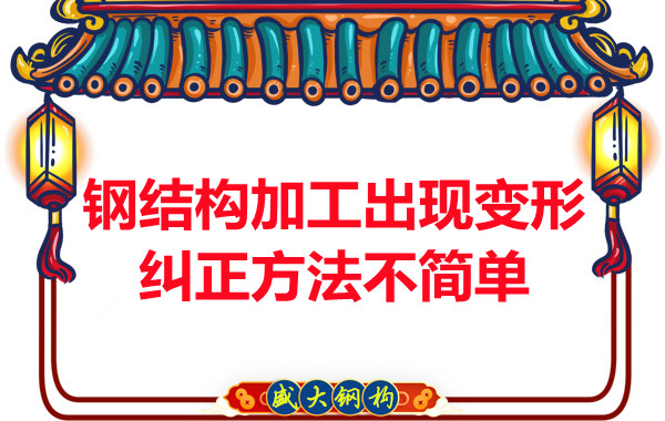 鋼結(jié)構(gòu)加工出現(xiàn)變形，糾正方法可不簡單
