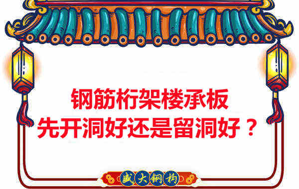 鋼筋桁架樓承板先開洞好還是留洞好？