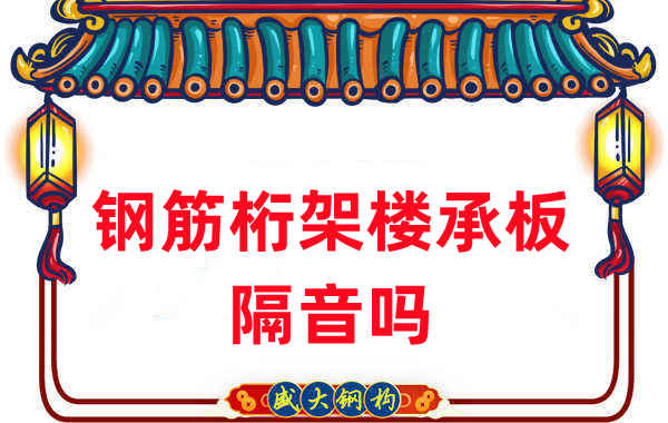 鋼筋桁架樓承板隔音嗎？聽聽樓承板廠家怎么說