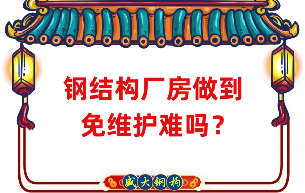 山西鋼結(jié)構(gòu)廠家：鋼結(jié)構(gòu)廠房做到免維護(hù)難嗎？